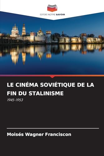 LE CINÉMA SOVIÉTIQUE DE LA FIN DU STALINISME: 1945-1953 von Editions Notre Savoir