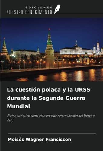 La cuestión polaca y la URSS durante la Segunda Guerra Mundial: El cine soviético como elemento de reformulación del Ejército Rojo von Ediciones Nuestro Conocimiento