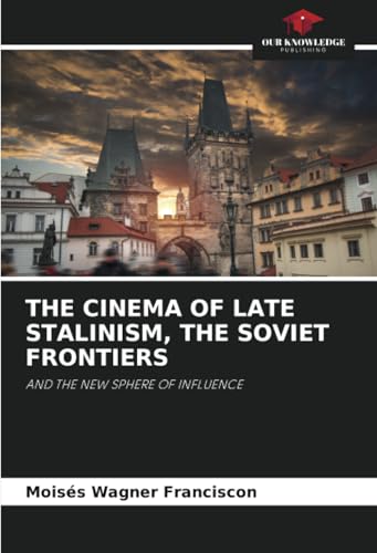 THE CINEMA OF LATE STALINISM, THE SOVIET FRONTIERS: AND THE NEW SPHERE OF INFLUENCE von Our Knowledge Publishing