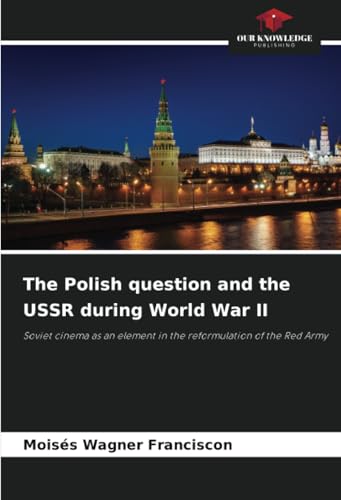 The Polish question and the USSR during World War II: Soviet cinema as an element in the reformulation of the Red Army von Our Knowledge Publishing