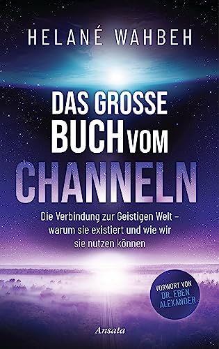 Das große Buch vom Channeln: Die Verbindung zur Geistigen Welt - warum sie existiert und wie wir sie nutzen können