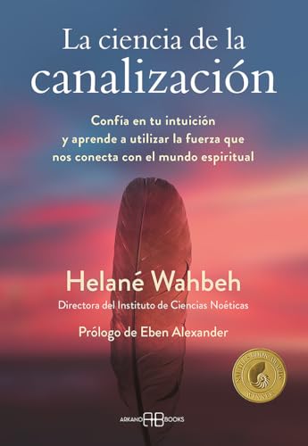 La ciencia de la canalización: Confía en tu intuición y aprende a utlizar la fuerza que nos conecta con el mundo espiritual von Arkano Books
