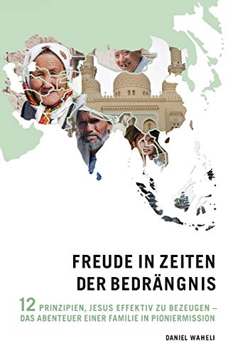 Freude in Zeiten der Bedrängnis: 12 Prinzipien, Jesus effektiv zu bezeugen – das Abenteuer einer Familie in Pioniermission