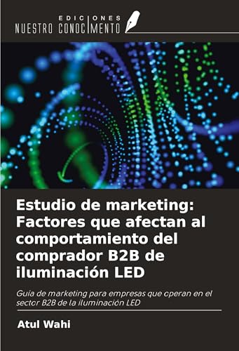 Estudio de marketing: Factores que afectan al comportamiento del comprador B2B de iluminación LED: Guía de marketing para empresas que operan en el sector B2B de la iluminación LED von Ediciones Nuestro Conocimiento