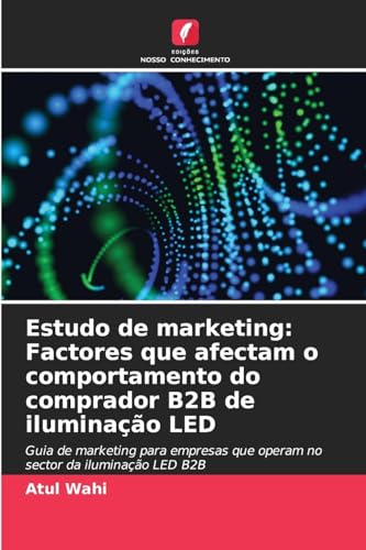 Estudo de marketing: Factores que afectam o comportamento do comprador B2B de iluminação LED: Guia de marketing para empresas que operam no sector da iluminação LED B2B von Edições Nosso Conhecimento