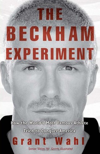 The Beckham Experiment: How the World's Most Famous Athlete Tried to Conquer America