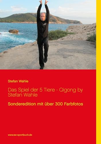 Das Spiel der 5 Tiere - Qigong by Stefan Wahle: Sonderedition mit über 300 Farbfotos
