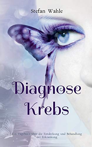 Diagnose Krebs: Ein Tagebuch über die Entdeckung und Behandlung der Erkrankung Diagnose Krebs: Ein Tagebuch über die Entdeckung und Behandlung der Erkrankung
