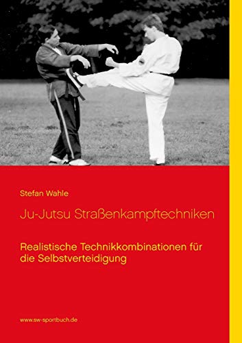Ju-Jutsu Straßenkampftechniken: Realistische Technikkombinationen für die Selbstverteidigung Ju-Jutsu Straßenkampftechniken: Realistische Technikkombinationen für die Selbstverteidigung