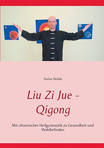 Liu Zi Jue - Qigong: Mit chinesischer Heilgymnastik zu Gesundheit und Wohlbefinden Liu Zi Jue - Qigong: Mit chinesischer Heilgymnastik zu Gesundheit und Wohlbefinden