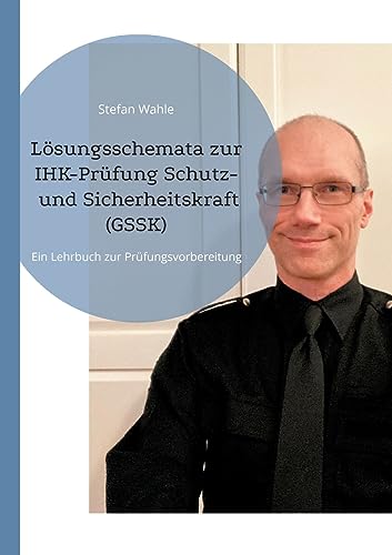 Lösungsschemata zur IHK-Prüfung Schutz- und Sicherheitskraft (GSSK): Ein Lehrbuch zur Prüfungsvorbereitung