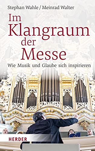 Im Klangraum der Messe: Wie Musik und Glaube sich inspirieren von Herder Verlag GmbH