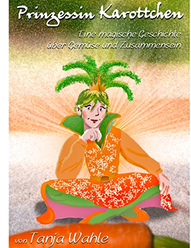 Prinzessin Karottchen: Eine magische Geschichte über Gemüse und Zusammensein von Books on Demand