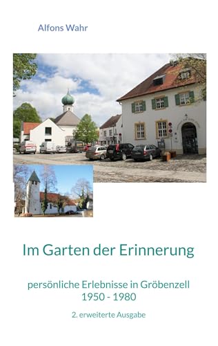 Im Garten der Erinnerung: persönliche Erlebnisse in Gröbenzell 1950 - 1980, 2. erweiterte Ausgabe von BoD – Books on Demand