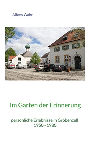 Im Garten der Erinnerung: persönliche Erlebnisse in Gröbenzell 1950 - 1980 von Book on Demand