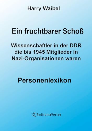 Ein fruchtbarer Schoß: Wissenschaftler in der DDR, die bis 1945 Mitglieder in Nazi-Organisationen waren von Rediroma-Verlag