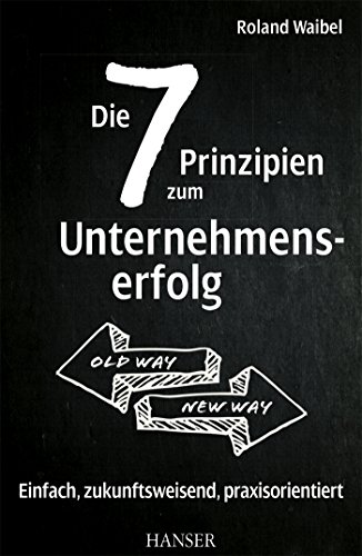 Die 7 Prinzipien zum Unternehmenserfolg: Einfach, zukunftsweisend, praxisorientiert Die 7 Prinzipien zum Unternehmenserfolg: Einfach, zukunftsweisend, praxisorientiert