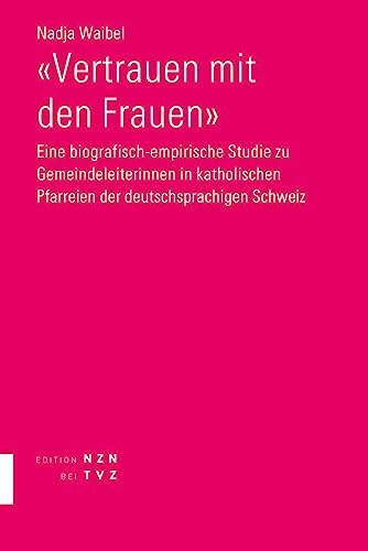 «Vertrauen mit den Frauen»: Eine biografisch-empirische Studie zu Gemeindeleiterinnen in katholischen Pfarreien der deutschsprachigen Schweiz