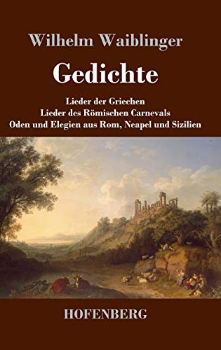 Gedichte: Lieder der Griechen Lieder des Römischen Carnevals Oden und Elegien aus Rom, Neapel und Sizilien Gedichte: Lieder der Griechen Lieder des Römischen Carnevals Oden und Elegien aus Rom, Neapel und Sizilien