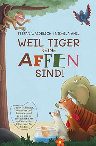 Weil Tiger keine Affen sind!: Jeder ist begabt, talentiert und besonders auf seine eigene erstaunliche Art und Weise. Das Bilderbuch für Kinder. von Stefan Waidelich