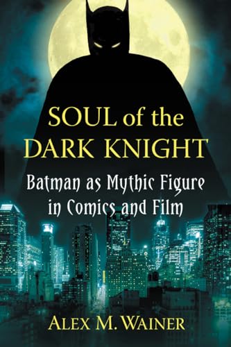 Soul of the Dark Knight: Batman as Mythic Figure in Comics and Film von McFarland