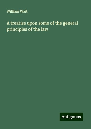 A treatise upon some of the general principles of the law von Antigonos Verlag