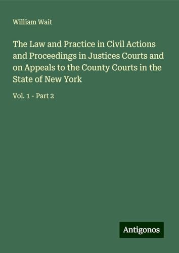 The Law and Practice in Civil Actions and Proceedings in Justices Courts and on Appeals to the County Courts in the State of New York: Vol. 1 - Part 2 von Antigonos Verlag