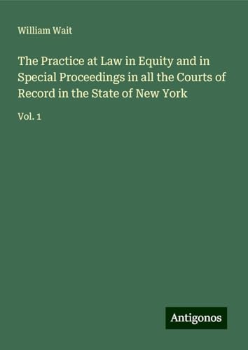 The Practice at Law in Equity and in Special Proceedings in all the Courts of Record in the State of New York: Vol. 1 von Antigonos Verlag