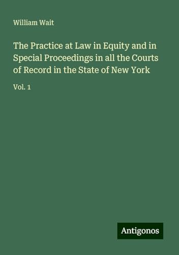 The Practice at Law in Equity and in Special Proceedings in all the Courts of Record in the State of New York: Vol. 1 von Antigonos Verlag