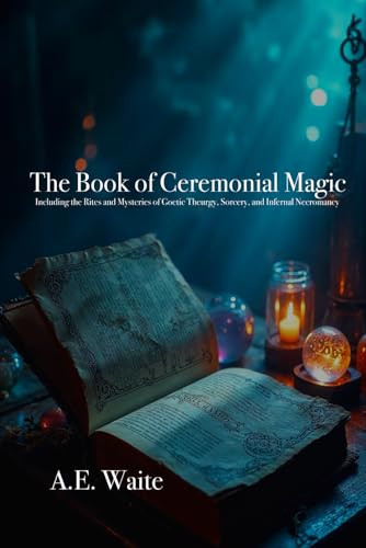 THE BOOK OF CEREMONIAL MAGIC: Including the Rites and Mysteries of Goetic Theurgy, Sorcery, and Infernal Necromancy von Independently published