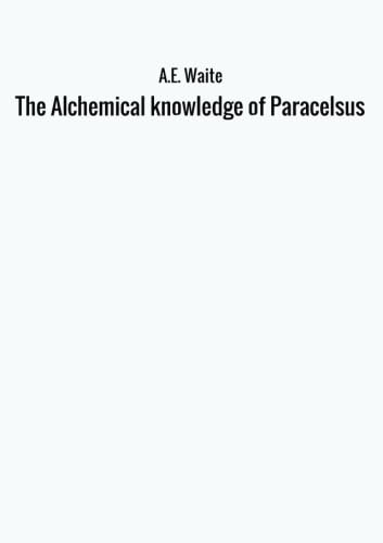 The Alchemical knowledge of Paracelsus von A.e. Waite