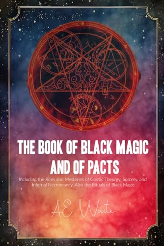 The Book of Black Magic and of Pacts: Including the Rites and Mysteries of Goetic Theurgy, Sorcery, and Infernal Necromancy, Also the Rituals of Black Magic von Independently published