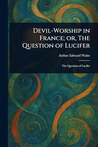 Devil-Worship in France; or, The Question of Lucifer Devil-Worship in France; or, The Question of Lucifer von Anson Street Press