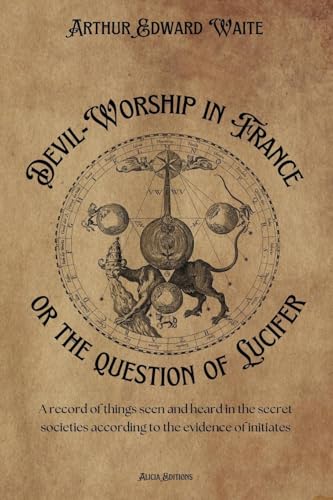 Devil-Worship in France or the question of Lucifer: A record of things seen and heard in the secret societies according to the evidence of initiates Devil-Worship in France or the question of Lucifer: A record of things seen and heard in the secret societies according to the evidence of initiates von Alicia Editions