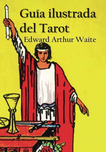 Guía ilustrada del Tarot (Traducción) Arthur Edward Waite - Traducción original de Nahuel Coca con notas.: "The Pictorial Key to the Tarot"; Primera edición: 1911 – William Rider and Son Limited