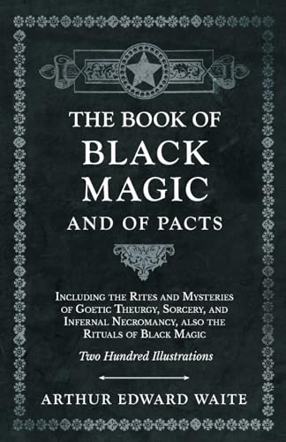 The Book of Black Magic and of Pacts;Including the Rites and Mysteries of Goetic Theurgy, Sorcery, and Infernal Necromancy, also the Rituals of Black Magic The Book of Black Magic and of Pacts;Including the Rites and Mysteries of Goetic Theurgy, Sorcery, and Infernal Necromancy, also the Rituals of Black Magic