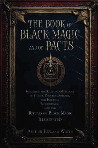 The Book of Black Magic and of Pacts: Including the Rites and Mysteries of Goetic Theurgy, Sorcery, and Infernal Necromancy, also the Rituals of Black Magic | Illustrated The Book of Black Magic and of Pacts: Including the Rites and Mysteries of Goetic Theurgy, Sorcery, and Infernal Necromancy, also the Rituals of Black Magic | Illustrated