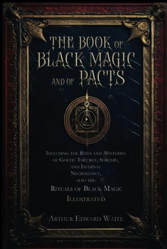 The Book of Black Magic and of Pacts: Including the Rites and Mysteries of Goetic Theurgy, Sorcery, and Infernal Necromancy, also the Rituals of Black Magic | Illustrated von Independently published