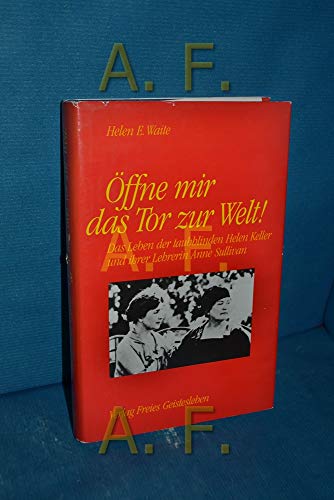 Öffne mir das Tor zur Welt!: Das Leben der taubblinden Helen Keller und ihrer Lehrerin Anne Sullivan