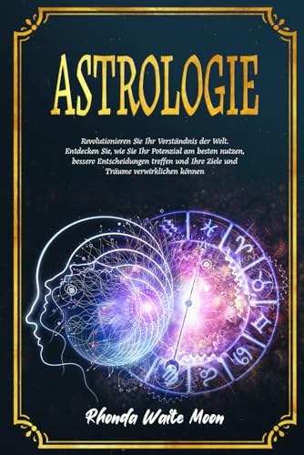 Astrologie: Revolutionieren Sie Ihr Verständnis der Welt. Entdecken Sie, wie Sie Ihr Potenzial am besten nutzen, bessere Entscheidungen treffen und Ihre Ziele und Träume verwirklichen können Astrologie: Revolutionieren Sie Ihr Verständnis der Welt. Entdecken Sie, wie Sie Ihr Potenzial am besten nutzen, bessere Entscheidungen treffen und Ihre Ziele und Träume verwirklichen können