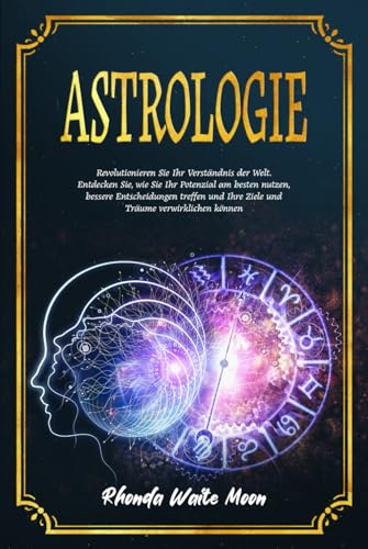Astrologie: Revolutionieren Sie Ihr Verständnis der Welt. Entdecken Sie, wie Sie Ihr Potenzial am besten nutzen, bessere Entscheidungen treffen und Ihre Ziele und Träume verwirklichen können Astrologie: Revolutionieren Sie Ihr Verständnis der Welt. Entdecken Sie, wie Sie Ihr Potenzial am besten nutzen, bessere Entscheidungen treffen und Ihre Ziele und Träume verwirklichen können