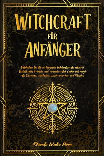Witchcraft für Anfänger: Entdecken Sie die verborgenen Geheimnisse der Hexerei. Erstelle dein Grimoire und verändere dein Leben mit Magie der Elemente, mächtigen Zaubersprüchen und Ritualen von Independently published