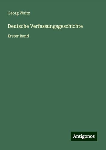 Deutsche Verfassungsgeschichte: Erster Band von Antigonos Verlag