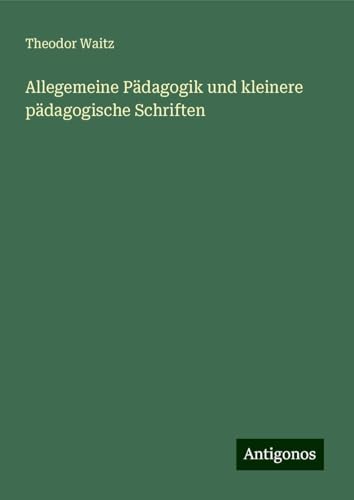 Allegemeine Pädagogik und kleinere pädagogische Schriften von Antigonos Verlag