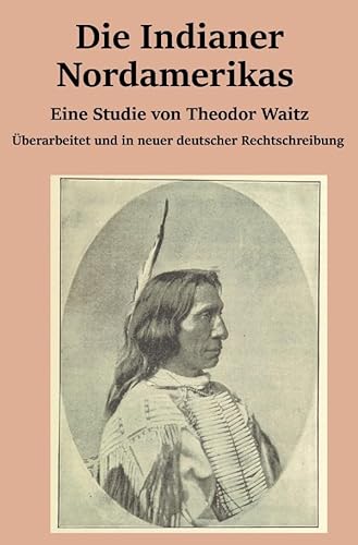 Die Indianer Nordamerikas: Eine Studie von Theodor Waitz von epubli