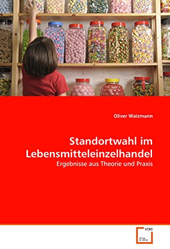 Standortwahl im Lebensmitteleinzelhandel: Ergebnisse aus Theorie und Praxis von VDM Verlag Dr. Müller
