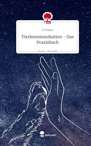 Tierkommunikation - Das Praxisbuch. Life is a Story - story.one