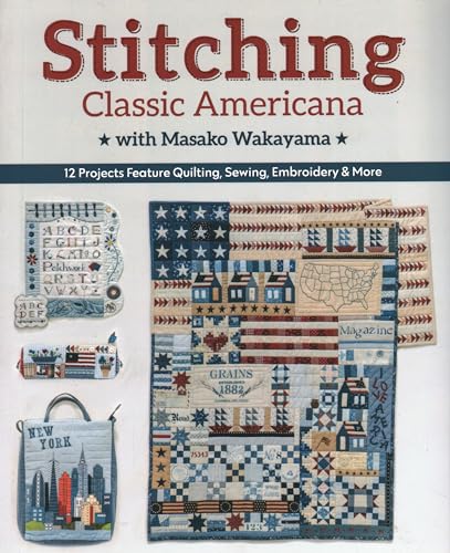 Stitching Classic Americana With Masako Wakayama: 12 Projects Feature Quilting, Sewing, Embroidery & More von C&T Publishing