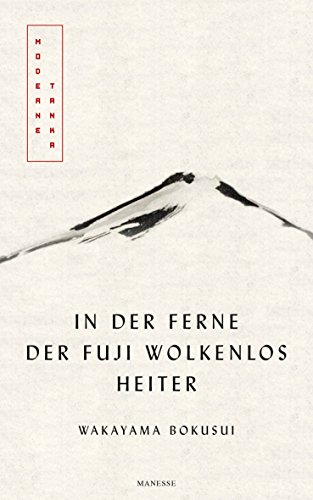 In der Ferne der Fuji wolkenlos heiter: Moderne Tanka. Mit fünf meisterhaften Kalligrafien des Autors - Übersetzt von Eduard Klopfenstein