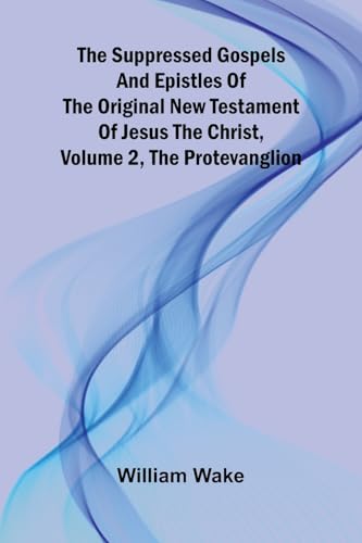 The suppressed Gospels and Epistles of the original New Testament of Jesus the Christ, Volume 2, the Protevanglion von Alpha Edition